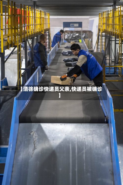 【清徐确诊快递员父亲,快递员被确诊】