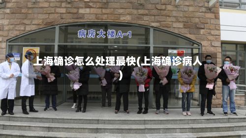 上海确诊怎么处理最快(上海确诊病人)-第2张图片