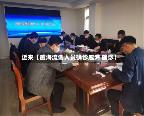 近来【威海流调人员确诊威海 确诊】