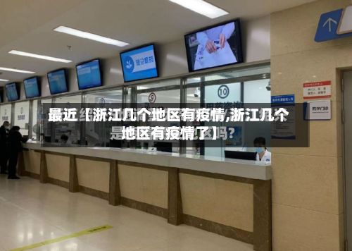 最近【浙江几个地区有疫情,浙江几个地区有疫情了】