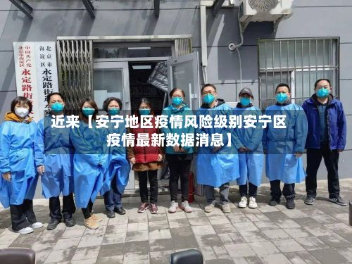 近来【安宁地区疫情风险级别安宁区疫情最新数据消息】-第3张图片
