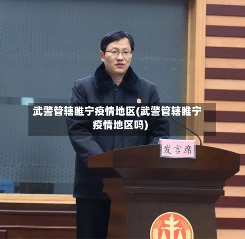 武警管辖睢宁疫情地区(武警管辖睢宁疫情地区吗)