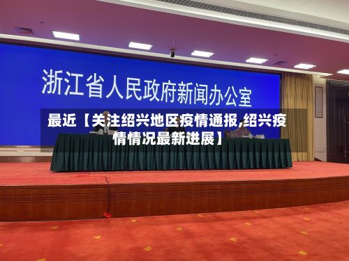 最近【关注绍兴地区疫情通报,绍兴疫情情况最新进展】-第3张图片