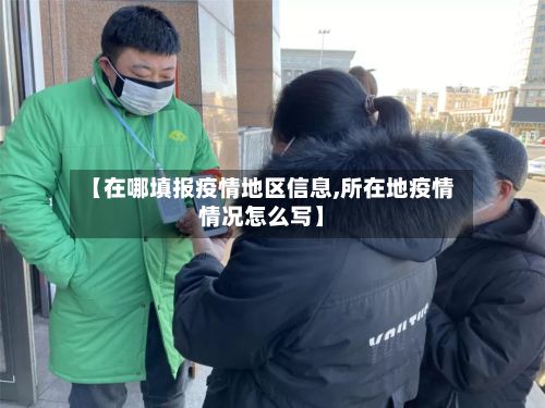 【在哪填报疫情地区信息,所在地疫情情况怎么写】