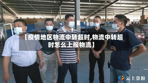 【疫情地区物流中转超时,物流中转超时怎么上报物流】-第3张图片