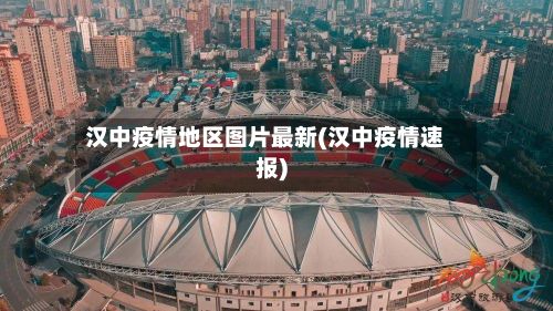 汉中疫情地区图片最新(汉中疫情速报)