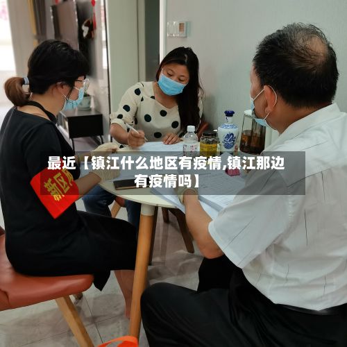 最近【镇江什么地区有疫情,镇江那边有疫情吗】-第2张图片