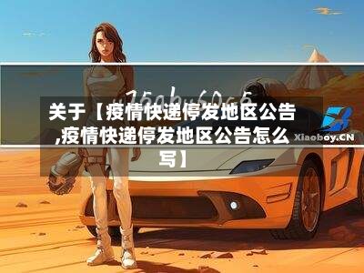 关于【疫情快递停发地区公告,疫情快递停发地区公告怎么写】
