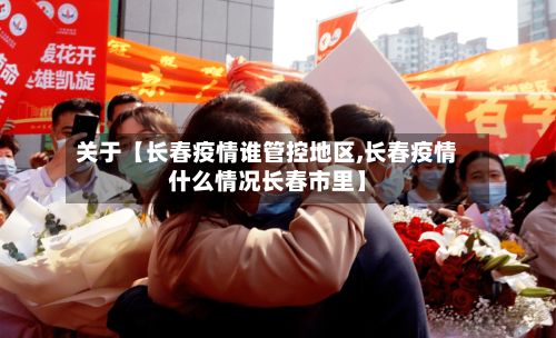 关于【长春疫情谁管控地区,长春疫情什么情况长春市里】-第2张图片