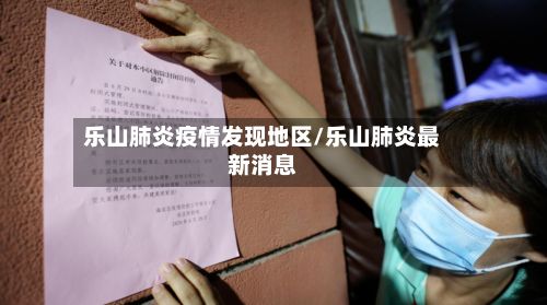 乐山肺炎疫情发现地区/乐山肺炎最新消息-第2张图片