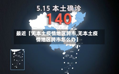 最近【无本土疫情地区跨市,无本土疫情地区跨市怎么办】