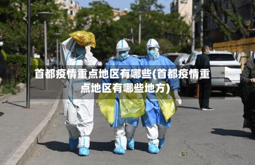 首都疫情重点地区有哪些(首都疫情重点地区有哪些地方)-第2张图片