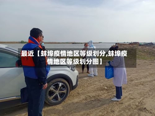 最近【蚌埠疫情地区等级划分,蚌埠疫情地区等级划分图】-第1张图片
