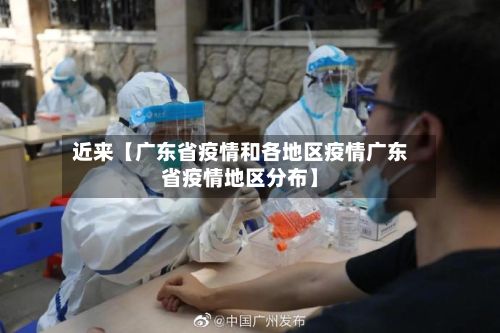 近来【广东省疫情和各地区疫情广东省疫情地区分布】
