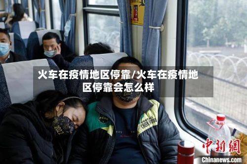 火车在疫情地区停靠/火车在疫情地区停靠会怎么样-第2张图片