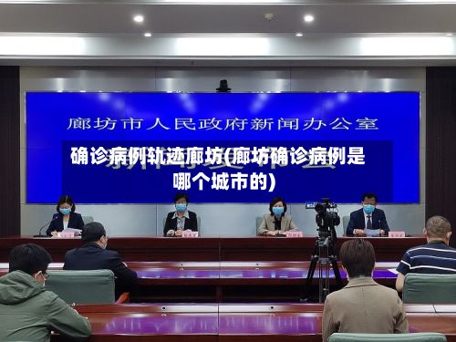 确诊病例轨迹廊坊(廊坊确诊病例是哪个城市的)-第2张图片