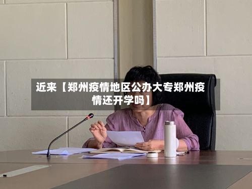 近来【郑州疫情地区公办大专郑州疫情还开学吗】