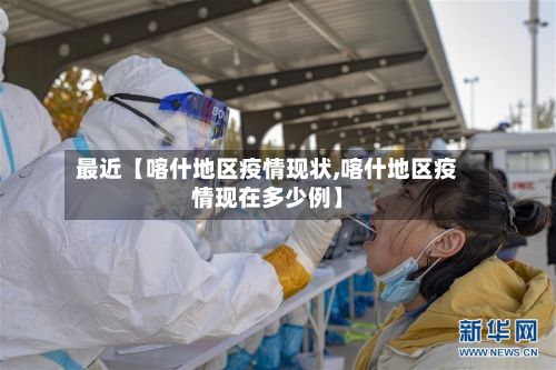 最近【喀什地区疫情现状,喀什地区疫情现在多少例】