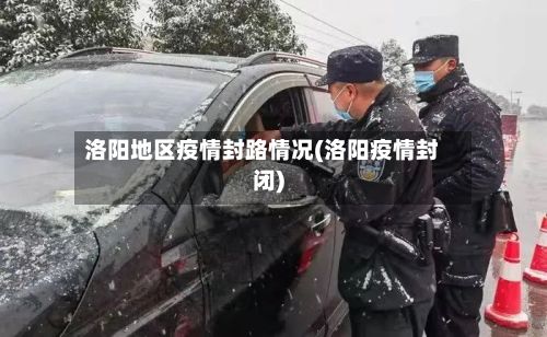 洛阳地区疫情封路情况(洛阳疫情封闭)-第2张图片