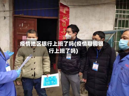 疫情地区银行上班了吗(疫情期间银行上班了吗)-第3张图片