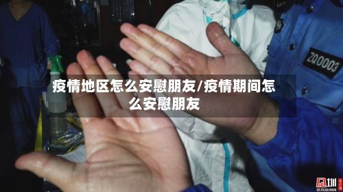 疫情地区怎么安慰朋友/疫情期间怎么安慰朋友-第3张图片