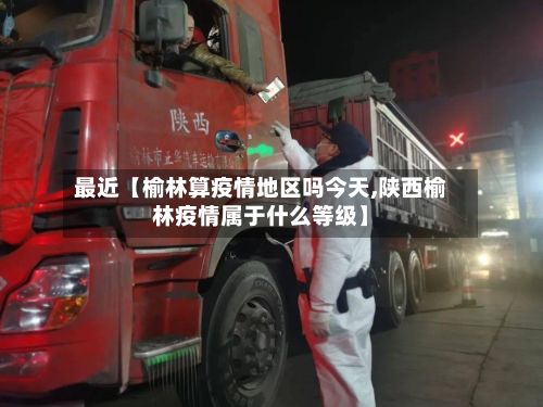 最近【榆林算疫情地区吗今天,陕西榆林疫情属于什么等级】-第1张图片