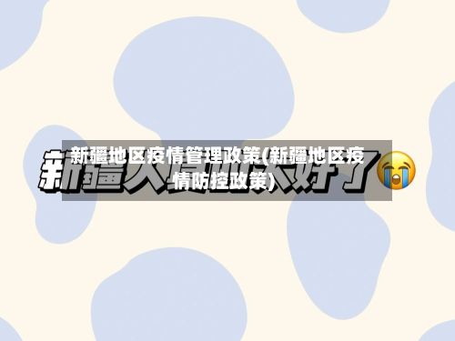 新疆地区疫情管理政策(新疆地区疫情防控政策)