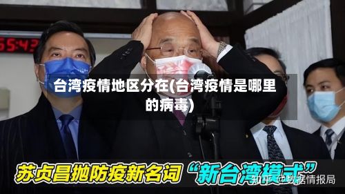 台湾疫情地区分在(台湾疫情是哪里的病毒)