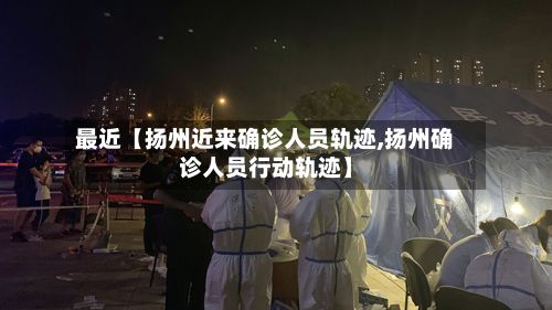最近【扬州近来确诊人员轨迹,扬州确诊人员行动轨迹】-第2张图片