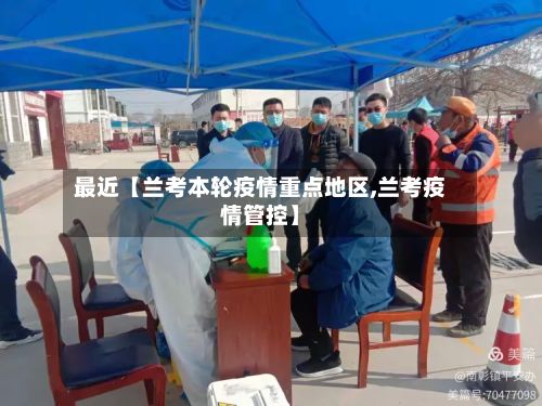 最近【兰考本轮疫情重点地区,兰考疫情管控】