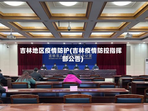 吉林地区疫情防护(吉林疫情防控指挥部公告)-第1张图片