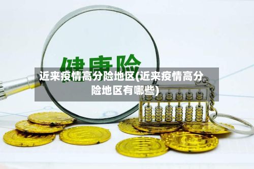 近来疫情高分险地区(近来疫情高分险地区有哪些)-第2张图片