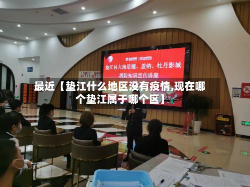 最近【垫江什么地区没有疫情,现在哪个垫江属于哪个区】
