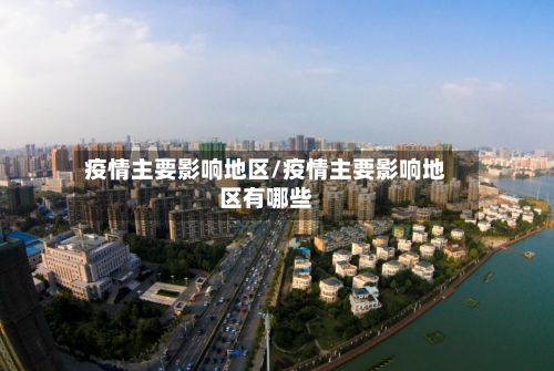 疫情主要影响地区/疫情主要影响地区有哪些