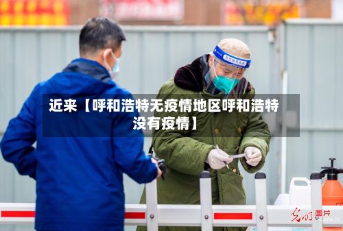 近来【呼和浩特无疫情地区呼和浩特没有疫情】