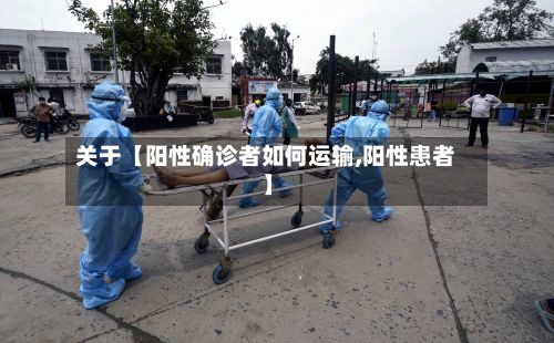 关于【阳性确诊者如何运输,阳性患者】-第1张图片