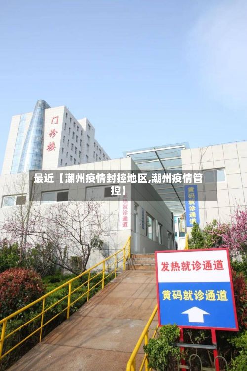 最近【潮州疫情封控地区,潮州疫情管控】