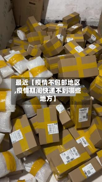 最近【疫情不包邮地区,疫情期间快递不到哪些地方】-第1张图片