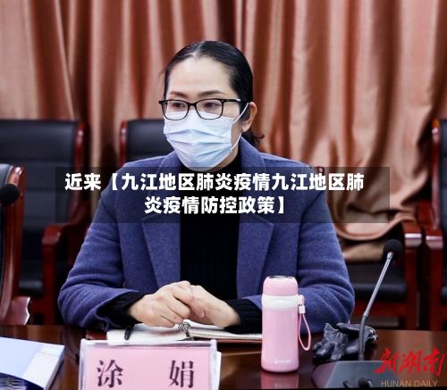 近来【九江地区肺炎疫情九江地区肺炎疫情防控政策】