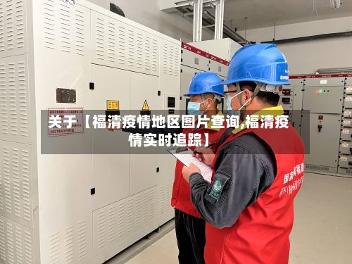 关于【福清疫情地区图片查询,福清疫情实时追踪】