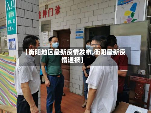 【衡阳地区最新疫情发布,衡阳最新疫情通报】