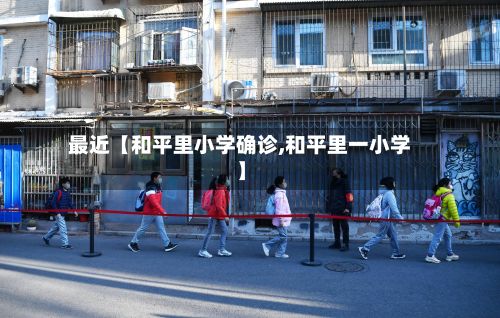 最近【和平里小学确诊,和平里一小学】
