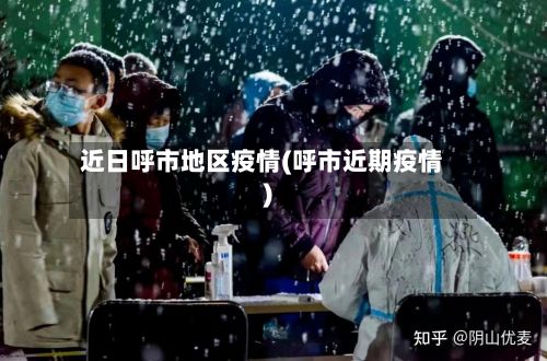 近日呼市地区疫情(呼市近期疫情)-第1张图片