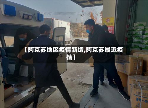 【阿克苏地区疫情新增,阿克苏最近疫情】-第1张图片
