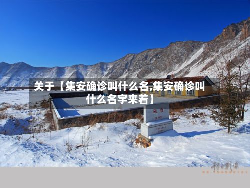 关于【集安确诊叫什么名,集安确诊叫什么名字来着】-第1张图片