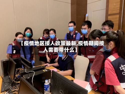 【疫情地区接人政策最新,疫情期间接人需要带什么】