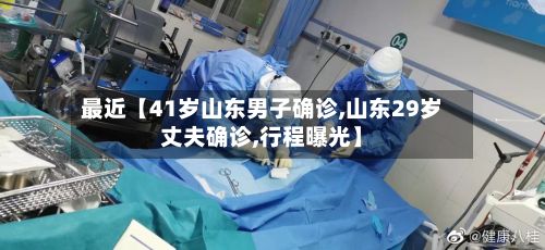 最近【41岁山东男子确诊,山东29岁丈夫确诊,行程曝光】-第1张图片