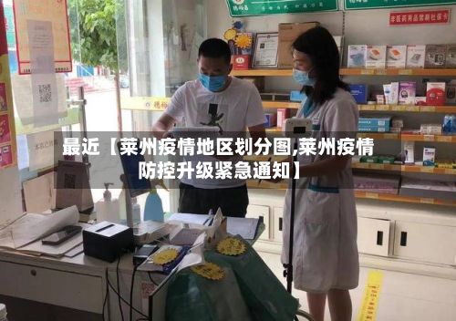 最近【莱州疫情地区划分图,莱州疫情防控升级紧急通知】