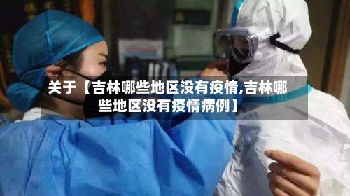 关于【吉林哪些地区没有疫情,吉林哪些地区没有疫情病例】-第1张图片