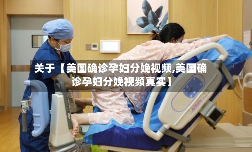 关于【美国确诊孕妇分娩视频,美国确诊孕妇分娩视频真实】-第1张图片